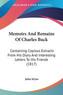 Memoirs And Remains Of Charles Buck di John Styles edito da Kessinger Publishing Co