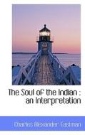 The Soul Of The Indian di Charles Alexander Eastman edito da Bibliolife
