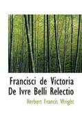 Francisci De Victoria De Ivre Belli Relectio di Herbert Francis Wright edito da Bibliolife