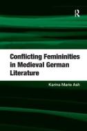 Conflicting Femininities in Medieval German Literature di Karina Marie Ash edito da Taylor & Francis Ltd