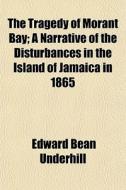 The Tragedy Of Morant Bay; A Narrative O di Edward Bean Underhill edito da General Books