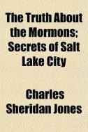 The Truth About The Mormons; Secrets Of di Charles Sheridan Jones edito da General Books