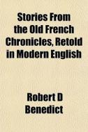 Stories From The Old French Chronicles, Retold In Modern English di Robert D. Benedict edito da General Books Llc