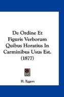 de Ordine Et Figuris Verborum Quibus Horatius in Carminibus Usus Est. (1877) di H. Eggers edito da Kessinger Publishing