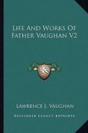 Life and Works of Father Vaughan V2 di Lawrence J. Vaughan edito da Kessinger Publishing