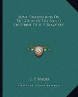Some Observations on the Study of the Secret Doctrine of H. P. Blavatsky di B. P. Wadia edito da Kessinger Publishing