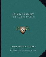 Erskine Ramsay: His Life and Achievements di James Saxon Childers edito da Kessinger Publishing