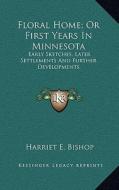 Floral Home; Or First Years in Minnesota: Early Sketches, Later Settlements and Further Developments di Harriet E. Bishop edito da Kessinger Publishing