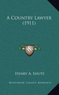 A Country Lawyer (1911) di Henry A. Shute edito da Kessinger Publishing