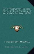 An Introduction to the Duties of Magistrates and Justices of the Peace (1871) di Peter Benson Maxwell edito da Kessinger Publishing