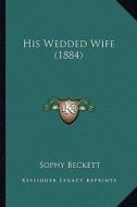 His Wedded Wife (1884) di Sophy Beckett edito da Kessinger Publishing