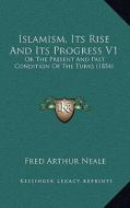 Islamism, Its Rise and Its Progress V1: Or the Present and Past Condition of the Turks (1854) di Fred Arthur Neale edito da Kessinger Publishing