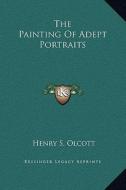 The Painting of Adept Portraits di Henry Steel Olcott edito da Kessinger Publishing