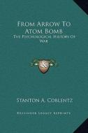 From Arrow to Atom Bomb: The Psychological History of War di Stanton A. Coblentz edito da Kessinger Publishing
