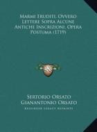 Marmi Eruditi, Ovvero Lettere Sopra Alcune Antiche Inscrizioni, Opera Postuma (1719) di Sertorio Orsato, Gianantonio Orsato edito da Kessinger Publishing