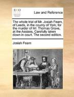 The Whole Trial Of Mr. Josiah Fearn, Of Leeds, In The County Of York; For The Murder Of Mr. Thomas Grave, At The Assizes, Carefully Taken Down In Cour di Josiah Fearn edito da Gale Ecco, Print Editions