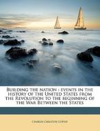 Building The Nation : Events In The History Of The United States From The Revolution To The Beginning Of The War Between The States di Charles Carleton Coffin edito da Nabu Press