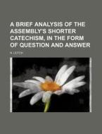 A Brief Analysis of the Assembly's Shorter Catechism, in the Form of Question and Answer di N. Leitch edito da Rarebooksclub.com