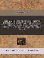 The Man Of Mode, Or, Sr Fopling Flutter A Comedy, As It Is Acted At The Theater-royal By Their Majesties Servants / By Sir George Etherege. (1693) di John Dryden edito da Eebo Editions, Proquest