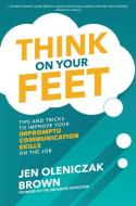 Think on Your Feet: Tips and Tricks to Improve Your Impromptu Communication Skills on the Job di Jen Oleniczak Brown edito da MCGRAW HILL BOOK CO