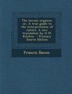 The Novum Organon; Or, a True Guide to the Interpretation of Nature. a New Translation by G.W. Kitchin - Primary Source Edition di Francis Bacon edito da Nabu Press