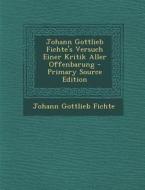 Johann Gottlieb Fichte's Versuch Einer Kritik Aller Offenbarung - Primary Source Edition di Johann Gottlieb Fichte edito da Nabu Press