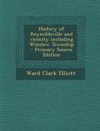 History of Reynoldsville and Vicinity Including Winslow Township - Primary Source Edition di Ward Clark Elliott edito da Nabu Press