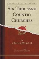 Six Thousand Country Churches (classic Reprint) di Charles Otis Gill edito da Forgotten Books