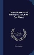 The Gaelic Names Of Plants (scottish, Irish And Manx) di John Cameron edito da Sagwan Press