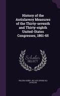 History Of The Antislavery Measures Of The Thirty-seventh And Thirty-eighth United-states Congresses, 1861-65 edito da Palala Press