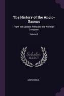 The History of the Anglo-Saxons: From the Earliest Period to the Norman Conquest; Volume 3 di Anonymous edito da PALALA PR