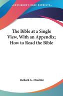 The Bible At A Single View, With An Appendix; How To Read The Bible di Richard G. Moulton edito da Kessinger Publishing Co