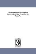 The Apocatastasis; Or, Progress Backwards. a New Tract for the Times. ... di Leonard Marsh edito da UNIV OF MICHIGAN PR