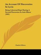 An Account of Discoveries in Lycia: Being a Journal Kept During a Second Excursion in Asia Minor (1841) di Charles Fellows edito da Kessinger Publishing