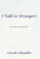 I Talk to Strangers: Here, There, and Everywhere di Carole Chandler edito da AUTHORHOUSE