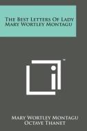 The Best Letters of Lady Mary Wortley Montagu di Mary Wortley Montagu edito da Literary Licensing, LLC