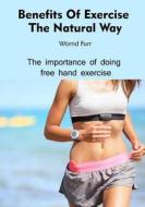 Benefits of Exercise the Natural Way: The Importance of Doing Free Hand Exercise di Wornd Furr edito da Createspace