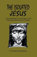 The Isolated Jesus: Seven Messages for Good Friday or Lent Based Upon Mark's Passion Narrative di Roy Sheldon MacKenzie, R. Sheldon MacKenzie edito da CSS Publishing Company