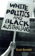 White Politics And Black Australians di Scott Bennett edito da Taylor & Francis