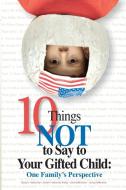 10 Things Not to Say to Your Gifted Child di Nancy N. Heilbronner, Jennifer Heilbronner Munoz, Sarah Heilbronner edito da Great Potential Press, Inc.