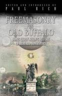 Freemasonry in Old Buffalo: Leroy Nixon's History of Buffalo Consistory di Paul Rich, James Leroy Nixon edito da Westphalia Press