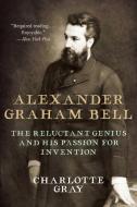 Alexander Graham Bell: The Reluctant Genius and His Passion for Invention di Charlotte Gray edito da ARCADE PUB