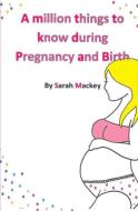 A Million Things to Know During Pregnancy and Birth di Sarah Mackey edito da LIGHTNING SOURCE INC