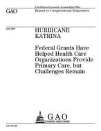 Hurricane Katrina: Federal Grants Have Helped Health Care Organizations Provide Primary Care, But Challenges Remain di United States Government Account Office edito da Createspace Independent Publishing Platform