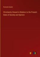 Christianity Viewed in Relation to the Present State of Society and Opinion di Francois Guizot edito da Outlook Verlag