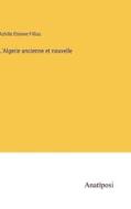 L'Algerie ancienne et nouvelle di Achille Etienne Fillias edito da Anatiposi Verlag