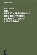 Die Kraftversorgung der deutschen Städte durch Leuchtgas di Franz Schäfer edito da De Gruyter