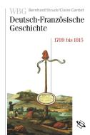 WBG Deutsch-Französische Geschichte / Revolution, Krieg und Verflechtung 1789 bis 1815 di Bernhard Struck, Claire Gantet edito da Wissenschaftliche Buchgesellschaft (WBG)