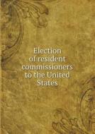 Election Of Resident Commissioners To The United States di Philippines Legislature edito da Book On Demand Ltd.