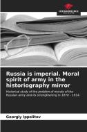 Russia is imperial. Moral spirit of army in the historiography mirror di Georgiy Ippolitov edito da Our Knowledge Publishing